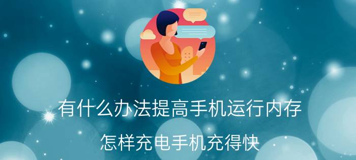 有什么办法提高手机运行内存 怎样充电手机充得快？